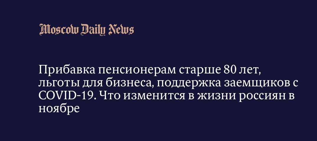 Прибавка пенсионерам старше 80 лет, льготы для бизнеса, поддержка заемщиков  с COVID-19. Что изменится в жизни россиян в ноябре